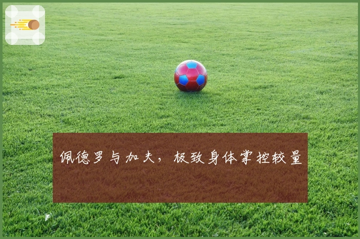 佩德罗与加夫，极致身体掌控较量