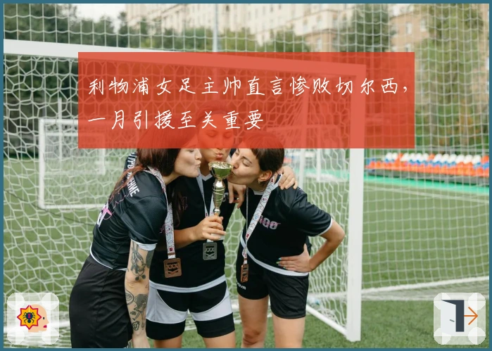 利物浦女足主帅直言惨败切尔西，一月引援至关重要