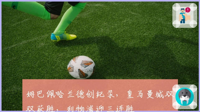 姆巴佩哈兰德创纪录，皇马曼城双双获胜，利物浦迎三连胜