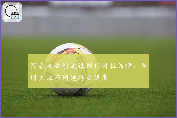 阿森纳欲引进德国门将拉马伊，同时关注布阿迪转会进展