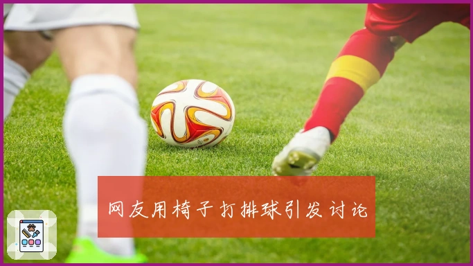 网友用椅子打排球引发讨论