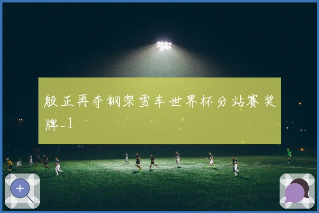殷正再夺钢架雪车世界杯分站赛奖牌_1