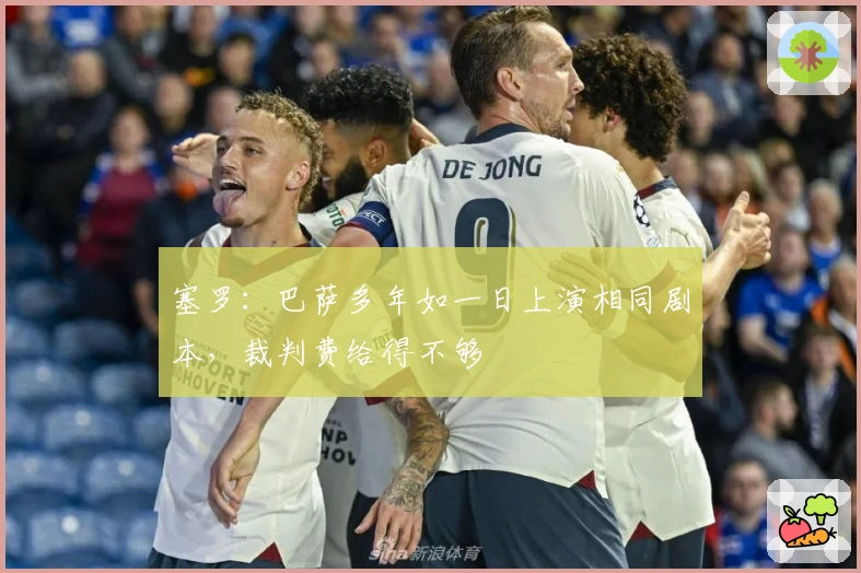 塞罗:巴萨多年如一日上演相同剧本,裁判费给得不够